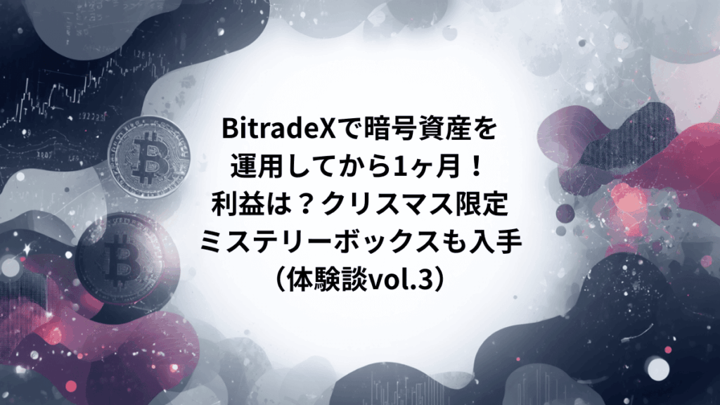 BitradeXで暗号資産を運用してから1ヶ月！利益は？クリスマス限定ミステリーボックスも入手（体験談vol.3）