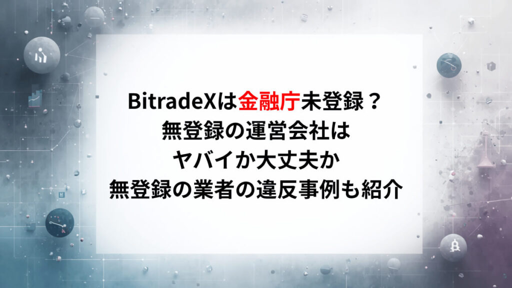 BitradeXは金融庁未登録？無登録の運営会社はヤバイか大丈夫か